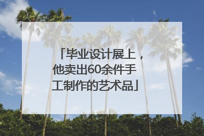 毕业设计展上，他卖出60余件手工制作的艺术品
