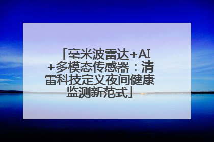毫米波雷达+AI+多模态传感器：清雷科技定义夜间健康监测新范式