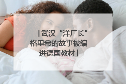 武汉“洋厂长”格里希的故事被编进德国教材