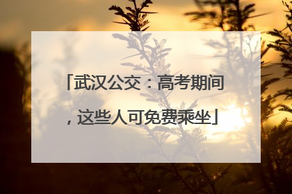 武汉公交：高考期间，这些人可免费乘坐