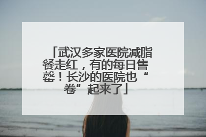 武汉多家医院减脂餐走红，有的每日售罄！长沙的医院也“卷”起来了