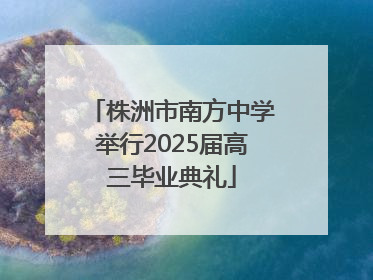 株洲市南方中学举行2025届高三毕业典礼