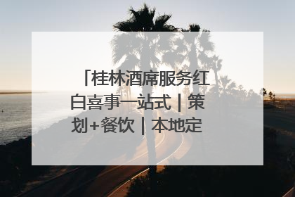 桂林酒席服务红白喜事一站式｜策划+餐饮｜本地定制桂林本地团队