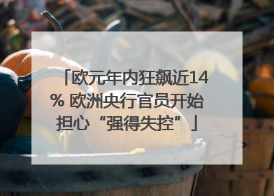 欧元年内狂飙近14% 欧洲央行官员开始担心“强得失控”