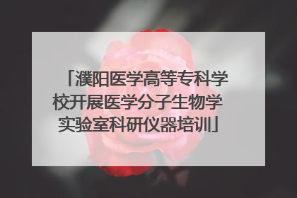 濮阳医学高等专科学校开展医学分子生物学实验室科研仪器培训