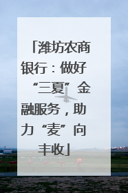 潍坊农商银行：做好“三夏”金融服务，助力“麦”向丰收