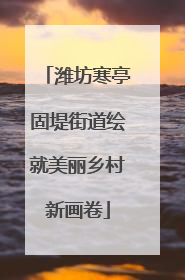 潍坊寒亭固堤街道绘就美丽乡村新画卷