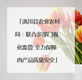 潢川县农业农村局：联合多部门强化监管 全力保障肉产品质量安全