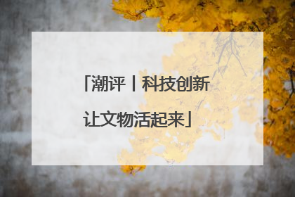 潮评丨科技创新让文物活起来