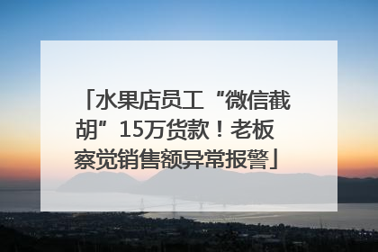水果店员工“微信截胡”15万货款！老板察觉销售额异常报警