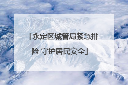 永定区城管局紧急排险 守护居民安全
