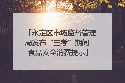 永定区市场监督管理局发布“三考”期间 食品安全消费提示