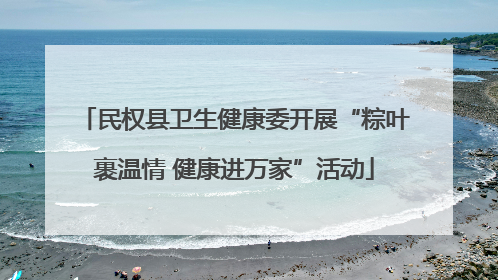 民权县卫生健康委开展“粽叶裹温情 健康进万家”活动