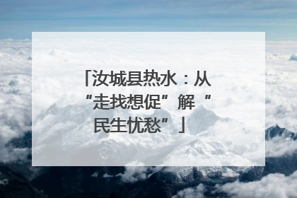 汝城县热水：从“走找想促”解“民生忧愁”