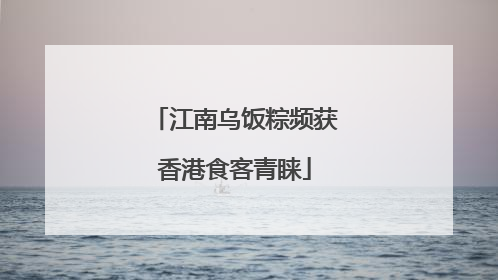 江南乌饭粽频获香港食客青睐