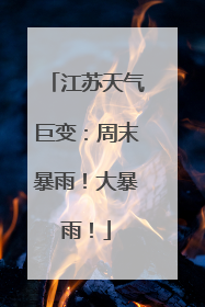 江苏天气巨变：周末暴雨！大暴雨！