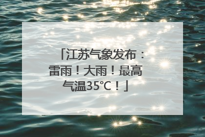 江苏气象发布：雷雨！大雨！最高气温35℃！