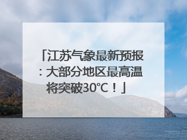 江苏气象最新预报：大部分地区最高温将突破30℃！