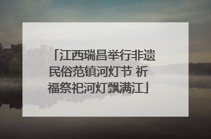 江西瑞昌举行非遗民俗范镇河灯节 祈福祭祀河灯飘满江