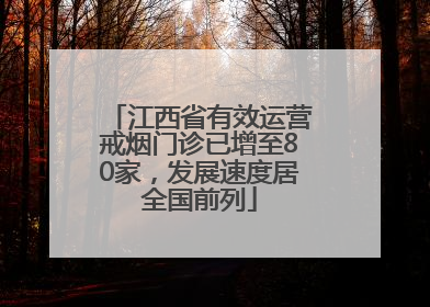 江西省有效运营戒烟门诊已增至80家，发展速度居全国前列