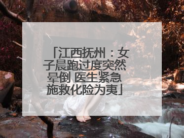 江西抚州：女子晨跑过度突然晕倒 医生紧急施救化险为夷