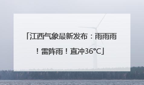 江西气象最新发布：雨雨雨！雷阵雨！直冲36°C