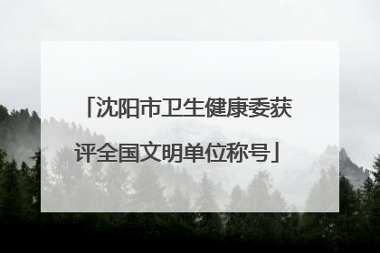 沈阳市卫生健康委获评全国文明单位称号