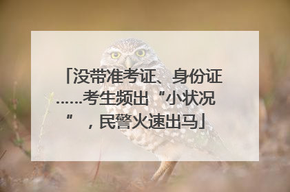 没带准考证、身份证……考生频出“小状况”，民警火速出马