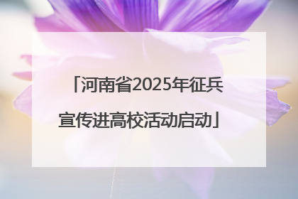 河南省2025年征兵宣传进高校活动启动
