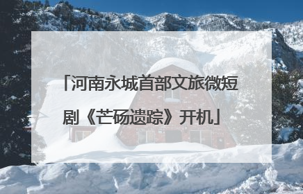 河南永城首部文旅微短剧《芒砀遗踪》开机