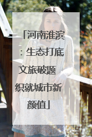 河南淮滨：生态打底文旅破题 织就城市新颜值