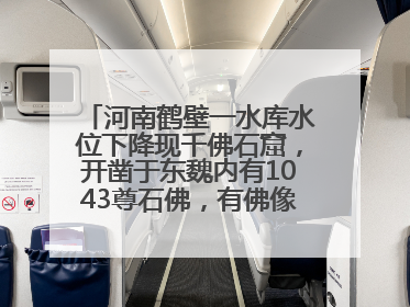 河南鹤壁一水库水位下降现千佛石窟，开凿于东魏内有1043尊石佛，有佛像首部消失，水库管理方回应