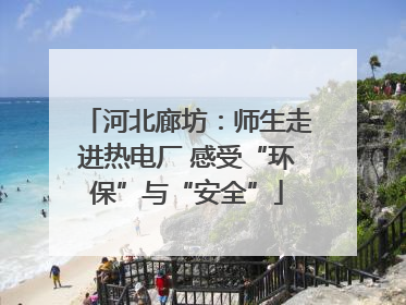 河北廊坊：师生走进热电厂 感受“环保”与“安全”