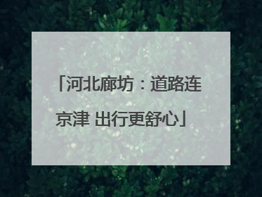 河北廊坊：道路连京津 出行更舒心