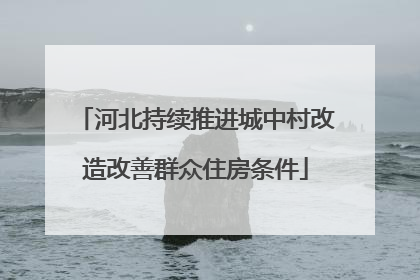 河北持续推进城中村改造改善群众住房条件