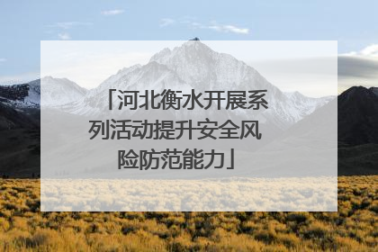 河北衡水开展系列活动提升安全风险防范能力