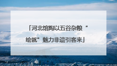 河北馆陶以五谷杂粮“绘就”魅力非遗引客来