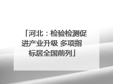 河北：检验检测促进产业升级 多项指标居全国前列