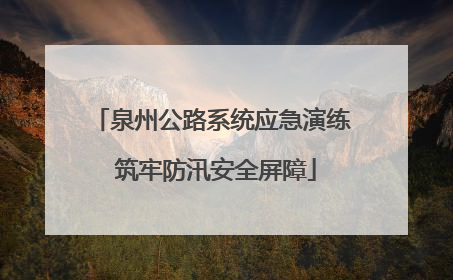 泉州公路系统应急演练 筑牢防汛安全屏障