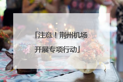 注意！荆州机场开展专项行动