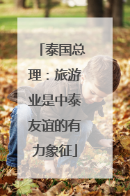 泰国总理：旅游业是中泰友谊的有力象征