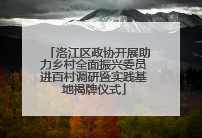 洛江区政协开展助力乡村全面振兴委员进百村调研暨实践基地揭牌仪式
