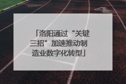 洛阳通过“关键三招”加速推动制造业数字化转型