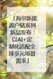 海尔新能源户储系列新品发布：以AI+定制化适配全球多元场景需求