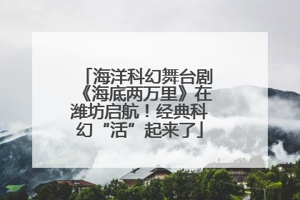 海洋科幻舞台剧《海底两万里》在潍坊启航！经典科幻“活”起来了