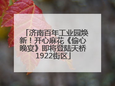 济南百年工业园焕新！开心麻花《偷心晚宴》即将登陆天桥1922街区