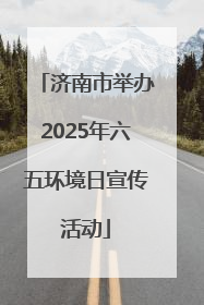 济南市举办2025年六五环境日宣传活动
