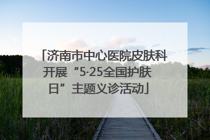 济南市中心医院皮肤科开展“5·25全国护肤日”主题义诊活动