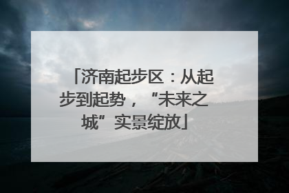 济南起步区：从起步到起势，“未来之城”实景绽放