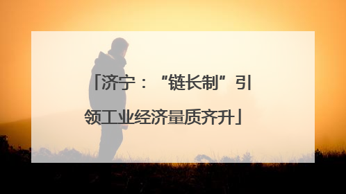 济宁：“链长制”引领工业经济量质齐升